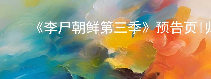 陈卫敏发布《李尸朝鲜第三季》预告页|归期待定-灵异惊悚-美剧天堂